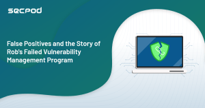 Read more about the article False Positives and the story of Rob’s failed Vulnerability Management Program