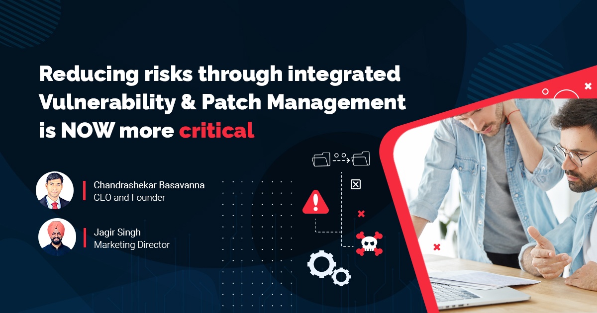 Why reducing risks through an integrated Vulnerability Management and Patch Management is NOW more critical than ever! (COVID Edition)