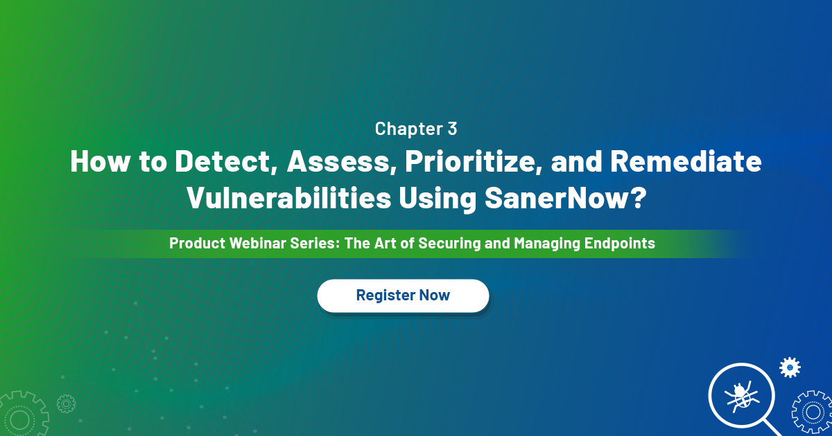 WEBINAR: How to detect, assess, prioritize, and remediate vulnerabilities using SanerNow?