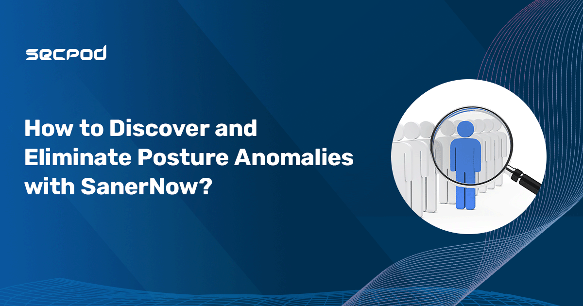 SecPod Product Series- How to Discover and Eliminate Posture Anomalies?